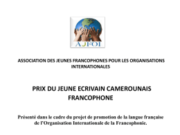 ASSOCIATION DES JEUNES FRANCOPHONES POUR LES ORGANISATIONS INTERNATIONALES  PRIX DU JEUNE ECRIVAIN CAMEROUNAIS FRANCOPHONE Présenté dans le cadre du projet de promotion de la.