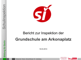 Schulinspektion Bildung für Berlin  Bericht zur Inspektion der  Grundschule am Arkonaplatz 18.03.2014  Gretzschel, Ahrens, Schulz-Brüssel, Dr.