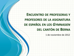 ENCUENTRO DE PROFESORAS Y PROFESORES DE LA ASIGNATURA DE ESPAÑOL EN LOS GYMNASIEN DEL CANTÓN DE BERNA 1 de noviembre de 2012