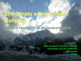 El maltrato entre iguales: Bullying (Charla a Familias 28 de Noviembre de 2013)  Juan Antonio Francisco Román Orientador del IES GREDOS Piedrahita (Ávila)