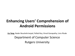 Enhancing Users’ Comprehension of Android Permissions Liu Yang, Nader Boushehrinejad, Pallab Roy, Vinod Ganapathy, Liviu Iftode  Department of Computer Science Rutgers University   Android Apps Social networking  Online.