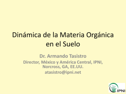 Dinámica de la Materia Orgánica en el Suelo Dr. Armando Tasistro Director, México y América Central, IPNI, Norcross, GA, EE.UU. atasistro@ipni.net   Programa • • • • •  Factores que influyen en el.