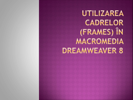  Utilizarea  cadrelor (frames) în Macromedia Dreamweaver 8  Exemplu  Frameset  Selectarea cadrelor  Configurarea cadrelor  Bibliografie    Cadrele  oferă posibilitatea ca aceeași fereastră a browser-ului să.