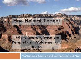 Eine Heimat finden! Migrationsreligionen am Beispiel der Waldenser und Juden. Von Max Scherer, Sebastian Hauf, Pascal Haas & Jan-Henrik Maier.