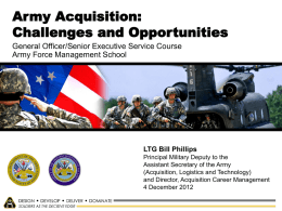 Army Acquisition: Challenges and Opportunities General Officer/Senior Executive Service Course Army Force Management School  LTG Bill Phillips Principal Military Deputy to the Assistant Secretary of the.