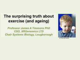 The surprising truth about exercise (and ageing) Professor James A Timmons PhD CSO, XRGenomics LTD Chair Systems Biology, Lougborough © Thomas Jensen.