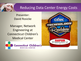 Reducing Data Center Energy Costs Presenter: David Rosicke  Manager, Network Engineering at Connecticut Children’s Medical Center   CT Children’s Medical Center •  We are one of only two independent Children’s.