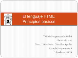El lenguaje HTML: Principios básicos  TAE de Programación Web I Elaborado por: Mtro. Luis Alberto González Aguilar Escuela Preparatoria 8 Calendario 2012B   Justificación  Las siguientes laminas constituyen.
