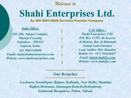 Welcome to  Shahi Enterprises Ltd. An ISO 9001:2008 Services Provider Company  India Office: 205-206, Atmiya Complex, Maneja Crossing Vadodara – 390 013 Gujarat, India. Tel: 9601349008 Email: info@shahienterprises.com Website: www.shahienterprises.com  UAE.