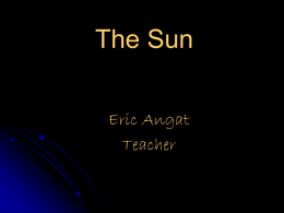 The Sun Eric Angat Teacher   Essential Question  How does the Sun produce energy and how does it affect us and our planet?   The Sun •The Sun is the center.