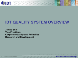IDT QUALITY SYSTEM OVERVIEW James Shih Vice President, Corporate Quality and Reliability Research and Development  IDT© IDT CONFIDENTIAL  Accelerated Thinking  SM   Corporate Overview FOUNDED  WORKFORCE  HEADQUARTERS 3,100 San Jose, California  WAFER FABRICATION  Hillsboro, Oregon  ASSEMBLY /