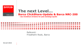The next Level...  Barco ClickShare-Update & Barco NRC-200 – das ClickShare Erlebnis für jede beliebige Quelle  Referent: Friedhelm Rook, Barco  02.Juli 2015   Auf unserem Schreibtisch lassen.