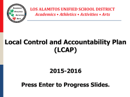 LOS ALAMITOS UNIFIED SCHOOL DISTRICT Academics • Athletics • Activities • Arts  Local Control and Accountability Plan (LCAP) 2015-2016 Press Enter to Progress Slides.