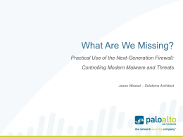 What Are We Missing? Practical Use of the Next-Generation Firewall: Controlling Modern Malware and Threats  Jason Wessel – Solutions Architect.