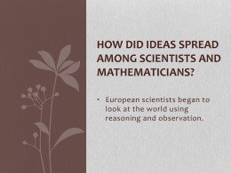 HOW DID IDEAS SPREAD AMONG SCIENTISTS AND MATHEMATICIANS? • European scientists began to look at the world using reasoning and observation.