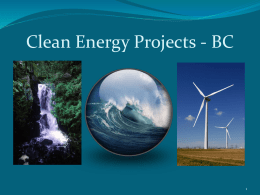 Clean Energy Projects - BC   Clean Energy Projects Office Established April 2008 Relevant Legislation: Land Act  and Water Act “One Project – One Process”  “One Project.