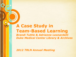 A Case Study in Team-Based Learning  Brandi Tuttle & Adrianne Leonardelli Duke Medical Center Library & Archives  2012 TRLN Annual Meeting Free Powerpoint Templates  Page 1   Adult.