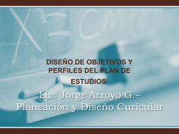 DISEÑO DE OBJETIVOS Y PERFILES DEL PLAN DE ESTUDIOS.  Lic. Jorge Arroyo G.– Planeación y Diseño Curicular   2.1.