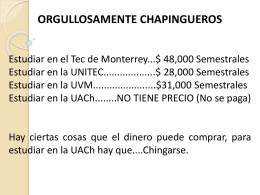 ORGULLOSAMENTE CHAPINGUEROS Estudiar en el Tec de Monterrey...$ 48,000 Semestrales Estudiar en la UNITEC...................$ 28,000 Semestrales Estudiar en la UVM.......................$31,000 Semestrales Estudiar en la.