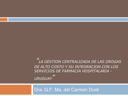 “LA GESTION CENTRALIZADA DE LAS DROGAS DE ALTO COSTO Y SU INTEGRACION CON LOS SERVICIOS DE FARMACIA HOSPITALARIA URUGUAY  ”  Dra.