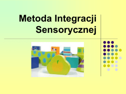 Metoda Integracji Sensorycznej INTEGRACJA SENSORYCZNA Integracja sensoryczna to proces dzięki, któremu mózg odbiera informacje ze wszystkich zmysłów segreguje, rozpoznaje, interpretuje i integruje ze sobą i wcześniejszymi doświadczeniami.