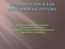 •Historia  de los mercados de futuro •Los Futuros en Colombia •Funcionamiento De Los Mercados De Futuros •Especulación y Cobertura.