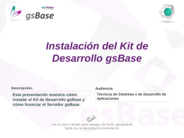 Instalación del Kit de Desarrollo gsBase Descripción:  Audiencia:  Esta presentación muestra cómo instalar el Kit de Desarrollo gsBase y cómo licenciar el Servidor gsBase.  Técnicos de Sistemas.