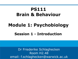PS111 Brain & Behaviour Module 1: Psychobiology Session 1 - Introduction  Dr Friederike Schlaghecken Room H2.48 email: f.schlaghecken@warwick.ac.uk.