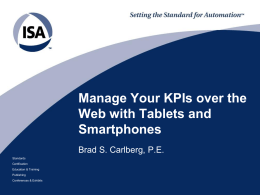 Manage Your KPIs over the Web with Tablets and Smartphones Brad S. Carlberg, P.E. Standards Certification Education & Training Publishing Conferences & Exhibits   Presenter Brad Carlberg, P.E. Technical Advisor to C&I.