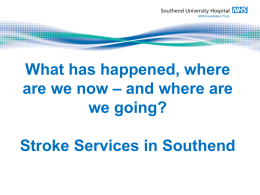 What has happened, where are we now – and where are we going? Stroke Services in Southend   What is a Stroke?   In the beginning…..(pre-2004) • • • •  26 bed.