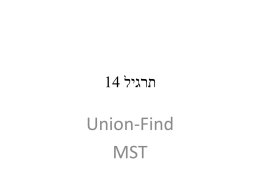14  תרגיל   Union-Find MST   Union Find     Union Find    זמן ריצה  : רצף של   m פעולות  Makeset, Union,      ,Find ש  n- מתוכן הן פעולות   Makeset ניתן לביצוע   באמצעות יער של.