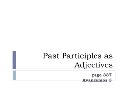 Past Participles as Adjectives page 337 Avancemos 3   Past Participles as Adjectives  In  ENGLISH past participles usually end in “-ed” and they are frequently used with the.