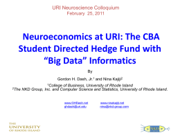 URI Neuroscience Colloquium February 25, 2011  Neuroeconomics at URI: The CBA Student Directed Hedge Fund with “Big Data” Informatics By Gordon H.