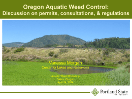 Oregon Aquatic Weed Control: Discussion on permits, consultations, & regulations  Vanessa Morgan Center for Lakes and Reservoirs Aquatic Weed Workshop Salem, Oregon April 24, 2014   Overview • Rationale.