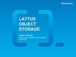 LATTUS OBJECT STORAGE JANET LAFLEUR SR PRODUCT MARKETING MANAGER QUANTUM  | Quantum Confidential Big Data, Big Challenges More valuable data generated = more to manage indefinitely   VALUE of.