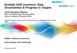 Scottish GHG Inventory: Data, Uncertainties & Progress to Targets Justin Goodwin (Aether) Glen Thistlethwaite (Ricardo-AEA) Stuart Sneddon (Ricardo-AEA) Special Thanks to John Landrock (SG) for.
