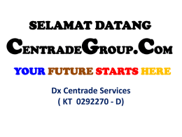 SELAMAT DATANG  CENTRADEGROUP.COM YOUR FUTURE STARTS HERE Dx Centrade Services ( KT 0292270 - D)    LATAR BELAKANG PERNIAGAAN Nama Perniagaan : DX CENTRADE SERVICES Alamat Perniagaan :