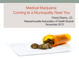 Medical Marijuana: Coming to a Municipality Near You Cheryl Sbarra, J.D. Massachusetts Association of Health Boards November 2013   Disclaimer • This information is provided for legal.