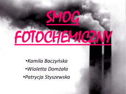 SMOG FOTOCHEMICZNY •Kamila Baczyńska •Wioletta Domżała •Patrycja Styszewska   SPIS TREŚCI • • • • • • • • •  Ogólnie o smogu Rodzaje smogu Właściwości tlenku azotu Występowanie Powstawanie Szkodliwość Zapobieganie Bibliografia Zakończenie   SMOG   RODZAJE SMOGU • Londyński,  •Fotochemiczny   WYSTĘPOWANIE LOS ANGELES  WENEZUELA BANGKOK PEKIN SZANGHAJ  MEKSYK  KAIR ATENY  SANTIAGO DE CHILE  São Paulo   WŁAŚCIWOŚCI TLENKU AZOTU WŁAŚCIWOŚCI TLENKU AZOTU AZOTU (IV): (II):  Trujący gaz  Bezbarwny, bezwonny gaz  Barwa brunatna  Rozpuszczalny etanolu.