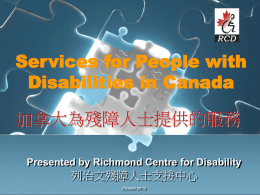 Services for People with Disabilities in Canada  加拿大為殘障人士提供的服務 Presented by Richmond Centre for Disability  列治文殘障人士支援中心 (October 2013)