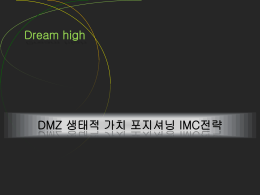 Dream high  DMZ 생태적 가치 포지셔닝 IMC전략 DMZ 의 살아있는 이야기  생태적 가치확산 프로젝트.