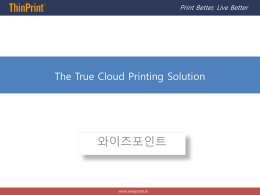 Print Better, Live Better  The True Cloud Printing Solution  와이즈포인트  www.wisepoint.kr   Print Better, Live Better  The technology  www.wisepoint.kr   Print Better, Live Better  ThinPrint overview  Low Bandwidth  Microsoft Citrix VMware  Automatic Printer Creating  Advanced Adaptive  compression  premium print solution  Port Pooling  Tracking Service  ThinShare  Streaming  user printing control  Cluster Support  iPad thin client zero client Android  USB Network Barcode MFP  Windows Linux Mac  TCP/IP PCOIP ICA/HDX RemoteFX RDP  32/64 bit  session in session  Job Statistics  SpeedCache  AutoConnect  cost control  SSL/TLS encryption  named user license  LPS TP Gateway CPS  Virtual Printing  Central Printing  Secure Printing  Always high  Always simple.