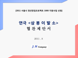 [2011 서울시 청년창업프로젝트 1000 지원사업 선정]  연극   협찬제안서 2011 . 8   회사 소개 J.H company Vision 즐기는 것 자체 가 진정한 예술 이라는 가치관  Fun &Fun  Balance  다양한 장르 & 볼거리 제공  Diversity  지역에.