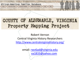 Robert Vernon Central Virginia History Researchers http://www.centralvirginiahistory.org/ email: rwv6ad@virginia.edu va1833@yahoo.com County of Albemarle, Virginia Property Mapping Project - This work was begun about 1940 and finished in.