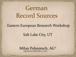German Record Sources Eastern European Research Workshop Salt Lake City, UT  Milan Pohontsch, AG® mpohontsch@yahoo.com.
