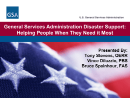 U.S. General Services Administration  General Services Administration Disaster Support: Helping People When They Need it Most  Presented By: Tony Stevens, OERR Vince Diluzzio, PBS Bruce Spainhour,