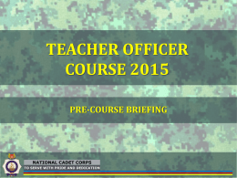 TEACHER OFFICER COURSE 2015 PRE-COURSE BRIEFING  NATIONAL CADET CORPS TO SERVE WITH PRIDE AND DEDICATION.