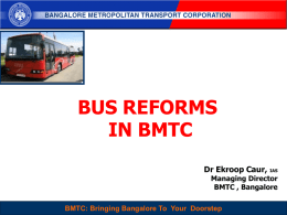 BUS REFORMS IN BMTC Dr Ekroop Caur, IAS Managing Director BMTC , Bangalore  BMTC : Sustainable, BMTC: People-Centered and Choice mode Travel Doorstep for Everyone Bringing Bangalore ToofYour.