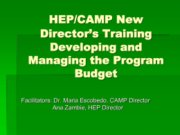 HEP/CAMP New Director’s Training Developing and Managing the Program Budget Facilitators: Dr. Maria Escobedo, CAMP Director Ana Zambie, HEP Director.
