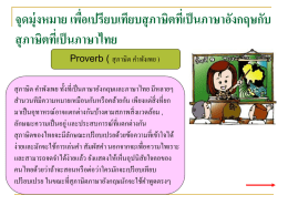 จุดมุ่งหมาย เพือ่ เปรียบเทียบสุ ภาษิตทีเ่ ป็ นภาษาอังกฤษกับ สุ ภาษิตทีเ่ ป็ นภาษาไทย Proverb ( สุ ภาษิต คาพังเพย ) สุ ภาษิต คาพังเพย ทั้งที่เป็ นภาษาอังกฤษและภาษาไทย มีหลายๆ สานวนทีมีความหมายเหมือนกันหรื อคล้ายกัน.
